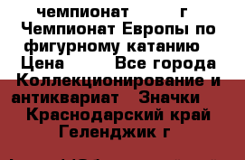 11.1) чемпионат : 1970 г - Чемпионат Европы по фигурному катанию › Цена ­ 99 - Все города Коллекционирование и антиквариат » Значки   . Краснодарский край,Геленджик г.